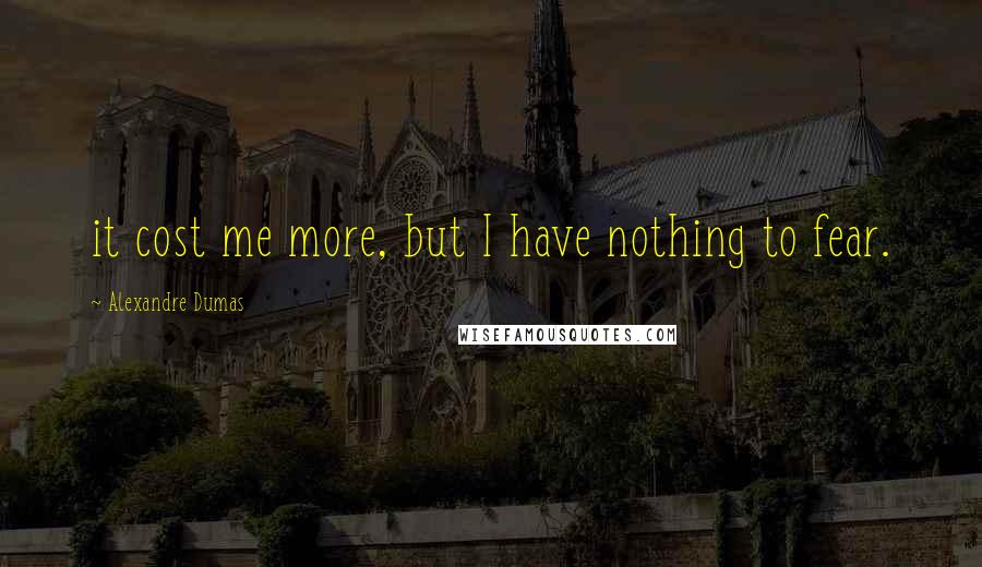 Alexandre Dumas Quotes: it cost me more, but I have nothing to fear.