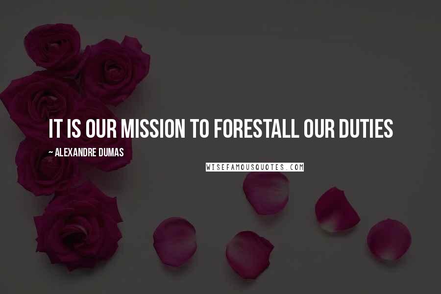 Alexandre Dumas Quotes: It is our mission to forestall our duties