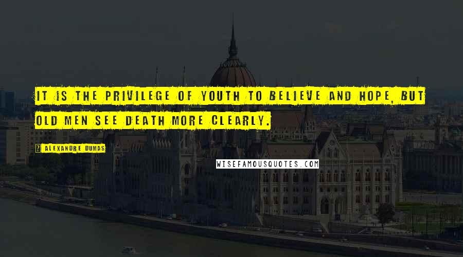 Alexandre Dumas Quotes: It is the privilege of youth to believe and hope, but old men see death more clearly.