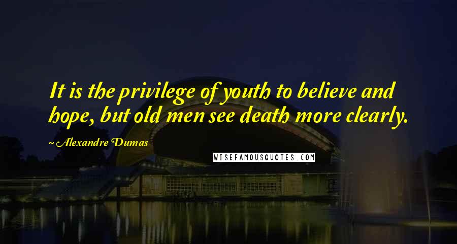 Alexandre Dumas Quotes: It is the privilege of youth to believe and hope, but old men see death more clearly.