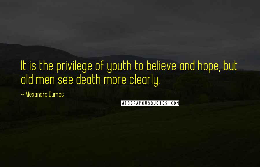 Alexandre Dumas Quotes: It is the privilege of youth to believe and hope, but old men see death more clearly.