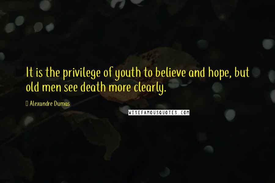 Alexandre Dumas Quotes: It is the privilege of youth to believe and hope, but old men see death more clearly.