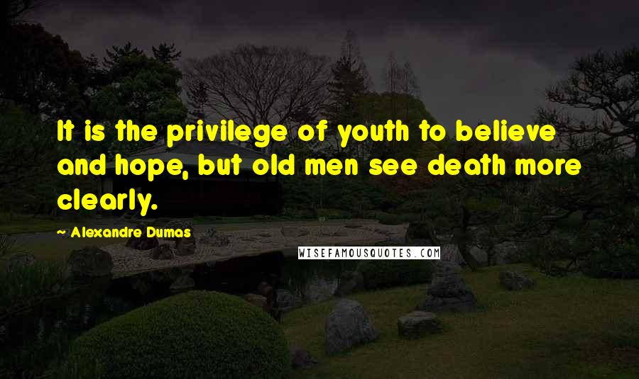 Alexandre Dumas Quotes: It is the privilege of youth to believe and hope, but old men see death more clearly.