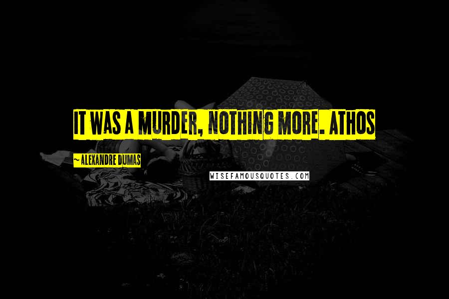 Alexandre Dumas Quotes: It was a murder, nothing more. Athos