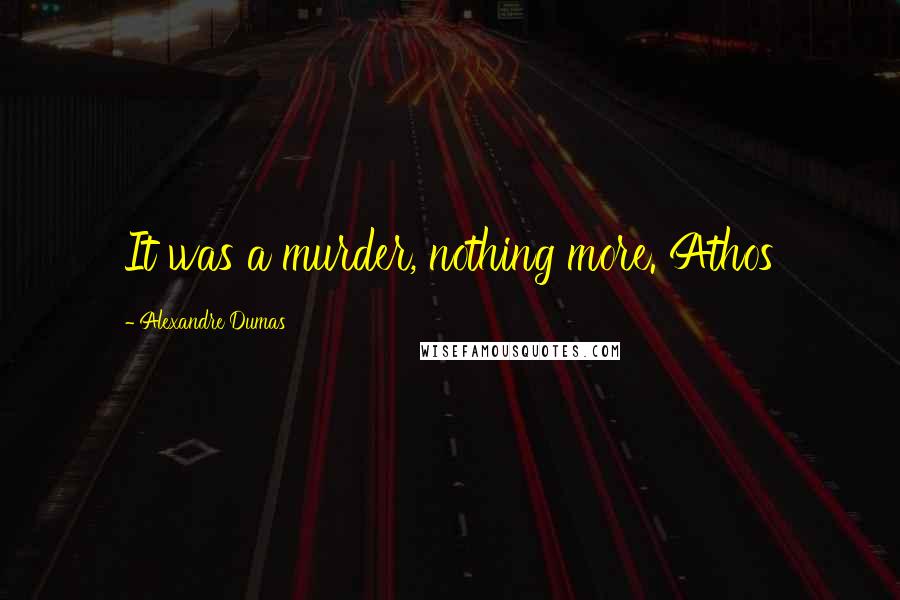 Alexandre Dumas Quotes: It was a murder, nothing more. Athos