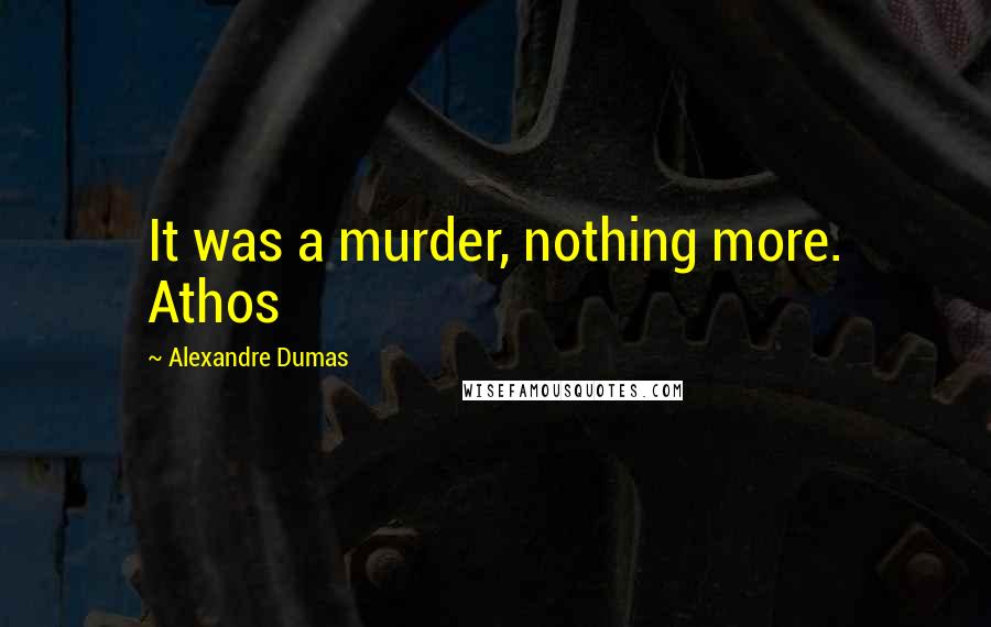 Alexandre Dumas Quotes: It was a murder, nothing more. Athos