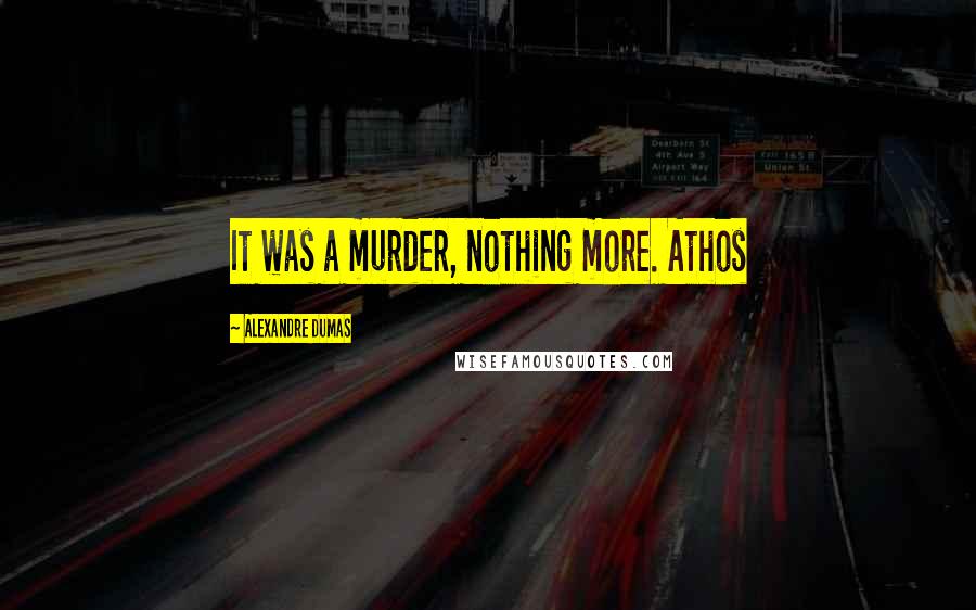 Alexandre Dumas Quotes: It was a murder, nothing more. Athos