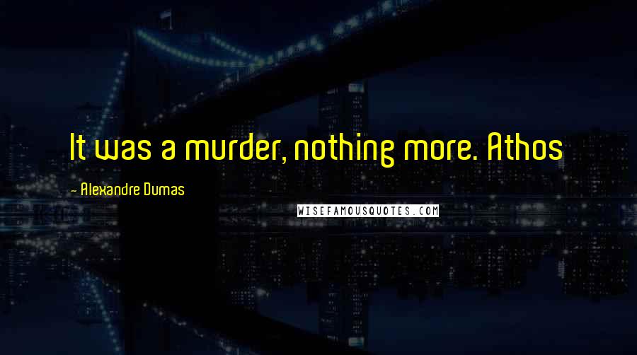 Alexandre Dumas Quotes: It was a murder, nothing more. Athos