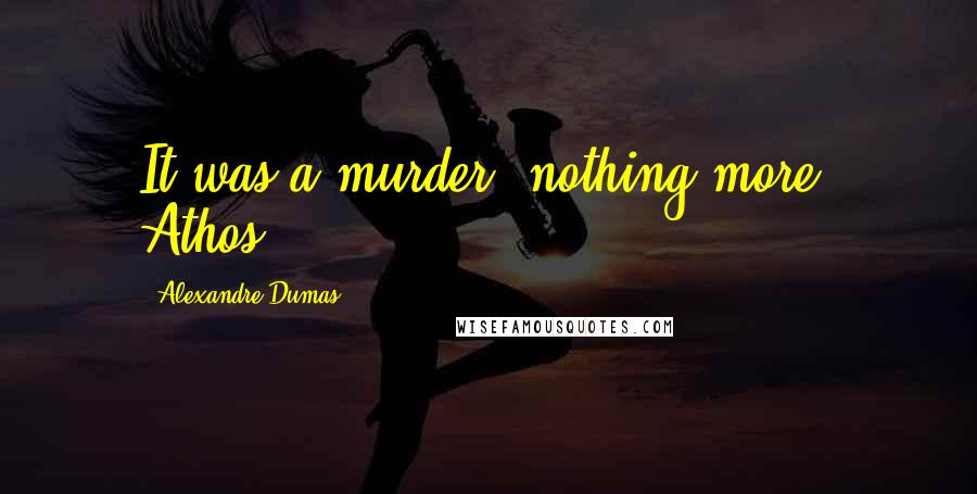 Alexandre Dumas Quotes: It was a murder, nothing more. Athos