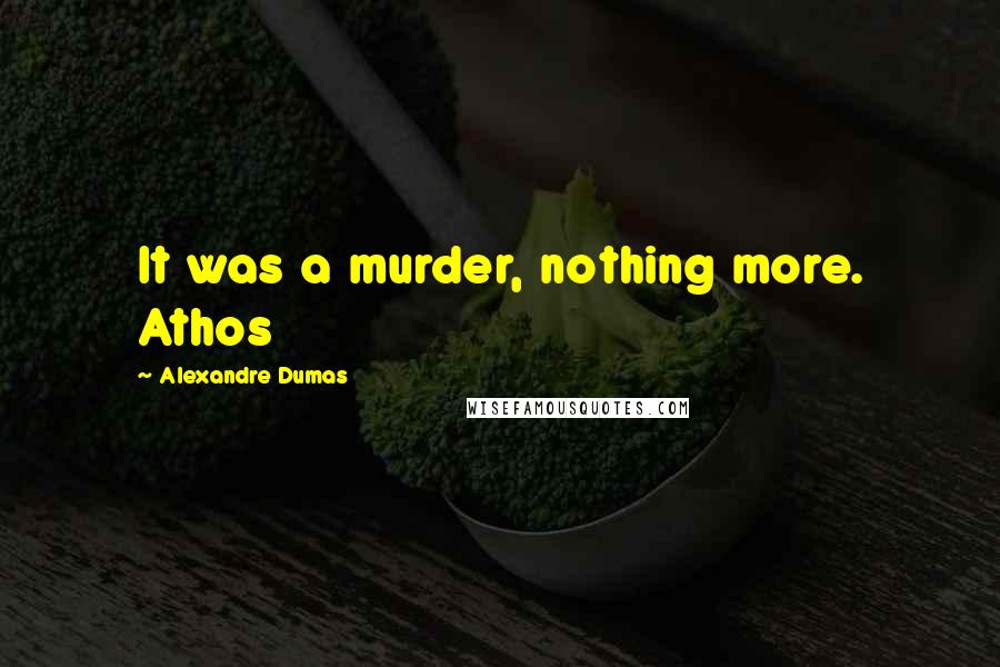 Alexandre Dumas Quotes: It was a murder, nothing more. Athos