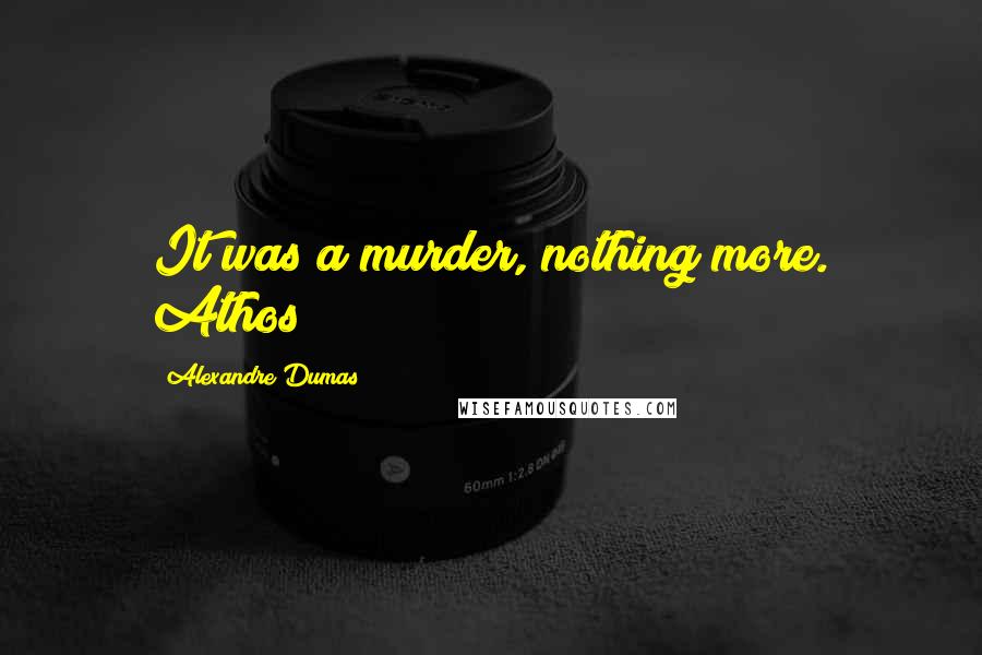 Alexandre Dumas Quotes: It was a murder, nothing more. Athos