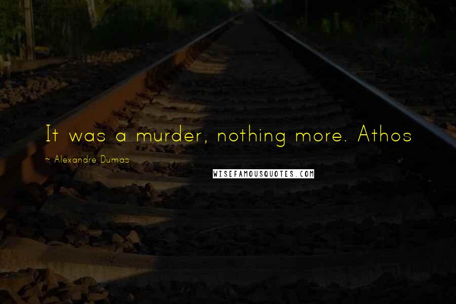 Alexandre Dumas Quotes: It was a murder, nothing more. Athos