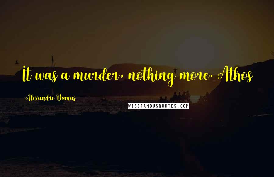Alexandre Dumas Quotes: It was a murder, nothing more. Athos
