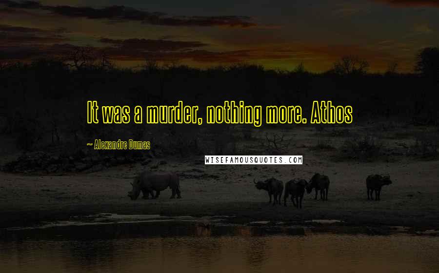 Alexandre Dumas Quotes: It was a murder, nothing more. Athos