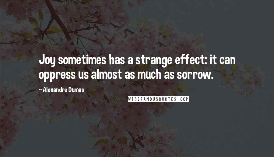 Alexandre Dumas Quotes: Joy sometimes has a strange effect: it can oppress us almost as much as sorrow.