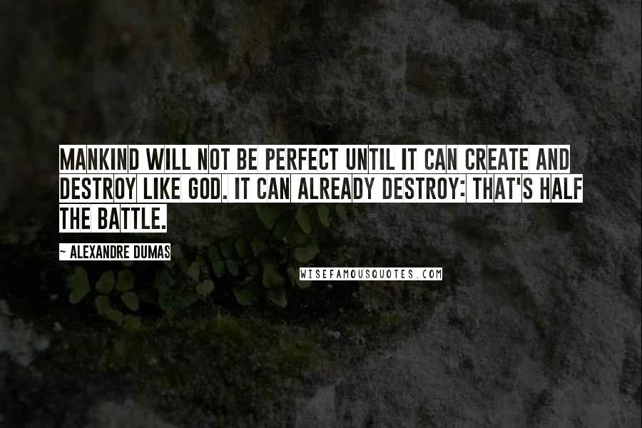 Alexandre Dumas Quotes: Mankind will not be perfect until it can create and destroy like God. It can already destroy: that's half the battle.
