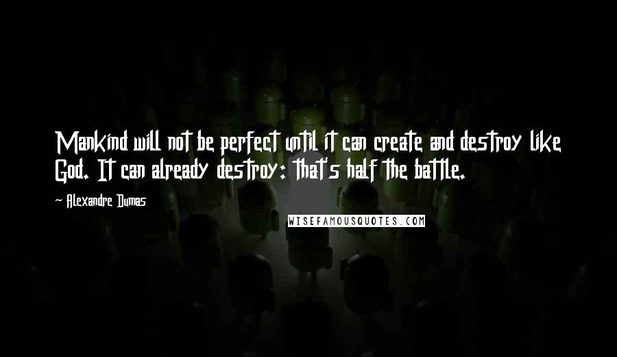 Alexandre Dumas Quotes: Mankind will not be perfect until it can create and destroy like God. It can already destroy: that's half the battle.