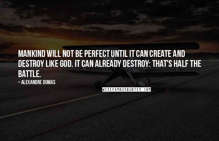 Alexandre Dumas Quotes: Mankind will not be perfect until it can create and destroy like God. It can already destroy: that's half the battle.