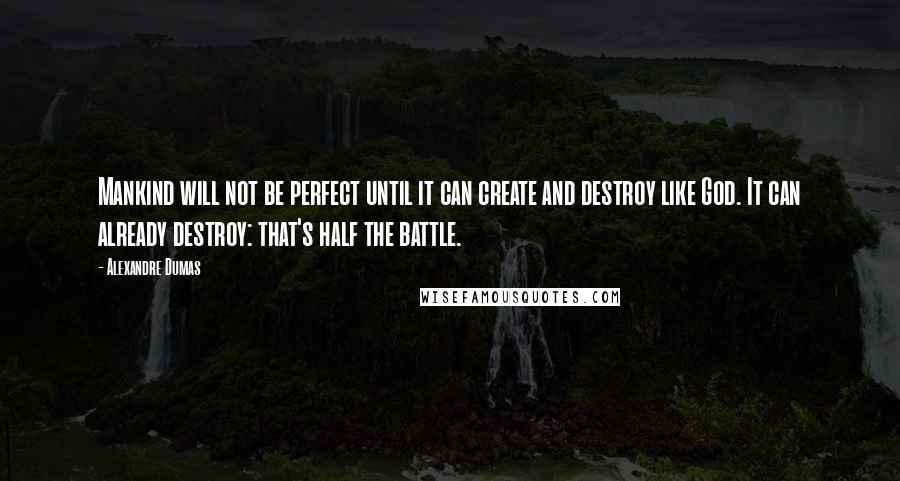 Alexandre Dumas Quotes: Mankind will not be perfect until it can create and destroy like God. It can already destroy: that's half the battle.