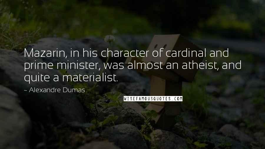 Alexandre Dumas Quotes: Mazarin, in his character of cardinal and prime minister, was almost an atheist, and quite a materialist.
