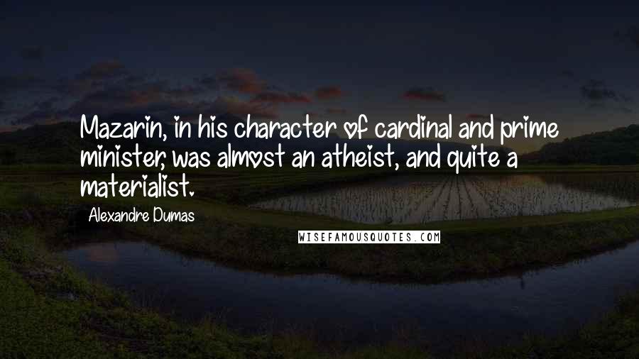 Alexandre Dumas Quotes: Mazarin, in his character of cardinal and prime minister, was almost an atheist, and quite a materialist.