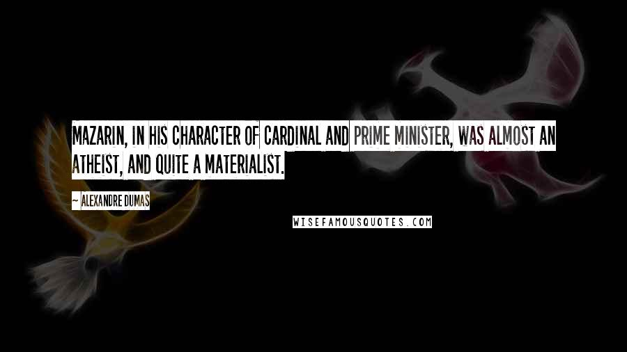 Alexandre Dumas Quotes: Mazarin, in his character of cardinal and prime minister, was almost an atheist, and quite a materialist.