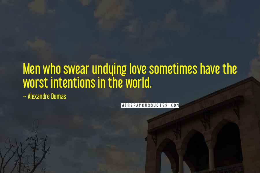 Alexandre Dumas Quotes: Men who swear undying love sometimes have the worst intentions in the world.