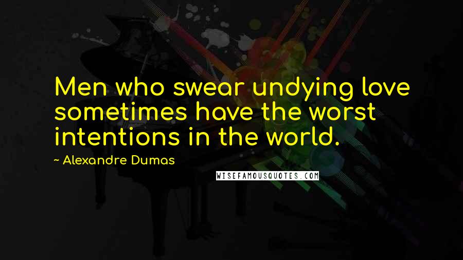Alexandre Dumas Quotes: Men who swear undying love sometimes have the worst intentions in the world.