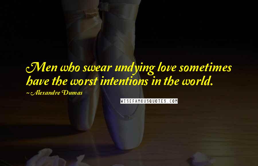 Alexandre Dumas Quotes: Men who swear undying love sometimes have the worst intentions in the world.