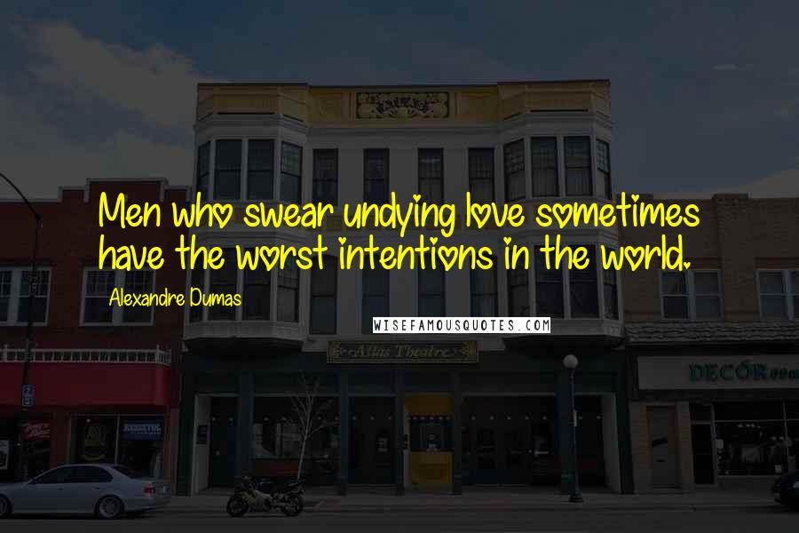 Alexandre Dumas Quotes: Men who swear undying love sometimes have the worst intentions in the world.