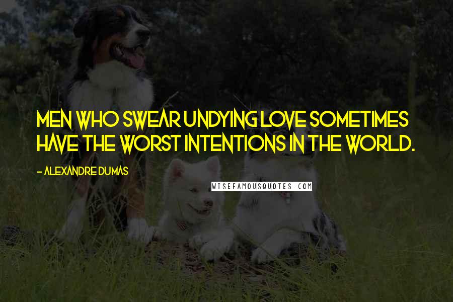 Alexandre Dumas Quotes: Men who swear undying love sometimes have the worst intentions in the world.