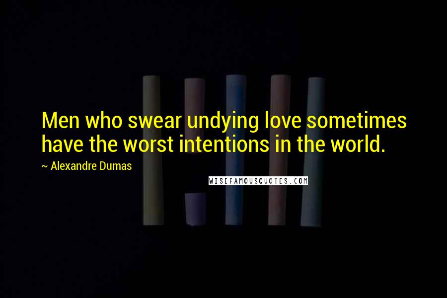 Alexandre Dumas Quotes: Men who swear undying love sometimes have the worst intentions in the world.