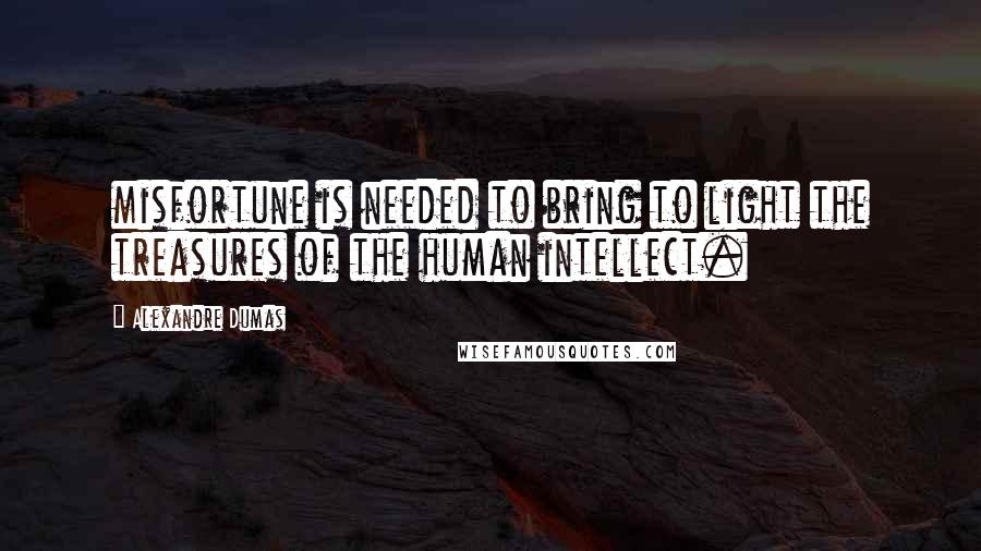 Alexandre Dumas Quotes: misfortune is needed to bring to light the treasures of the human intellect.