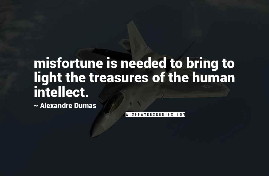 Alexandre Dumas Quotes: misfortune is needed to bring to light the treasures of the human intellect.