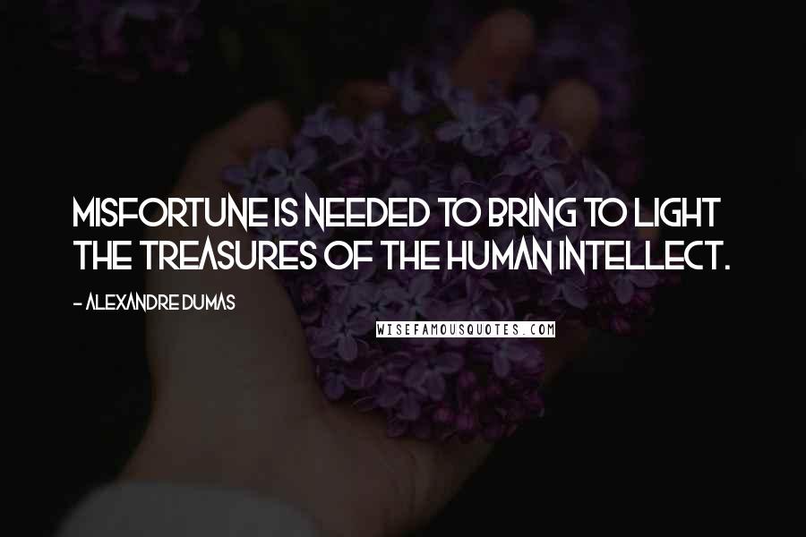 Alexandre Dumas Quotes: misfortune is needed to bring to light the treasures of the human intellect.