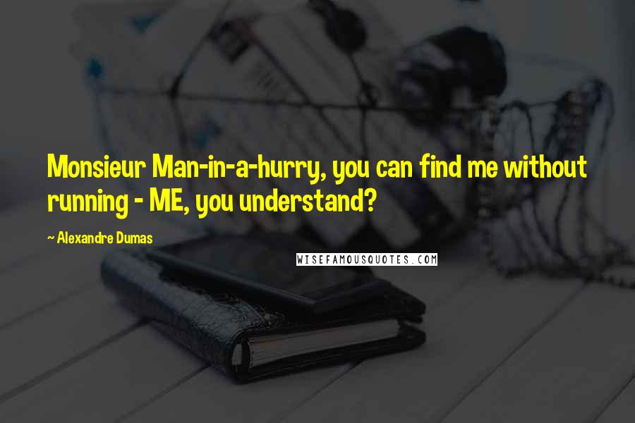 Alexandre Dumas Quotes: Monsieur Man-in-a-hurry, you can find me without running - ME, you understand?