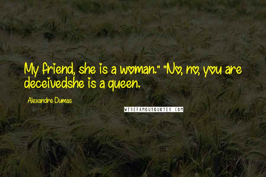 Alexandre Dumas Quotes: My friend, she is a woman." "No, no, you are deceivedshe is a queen.