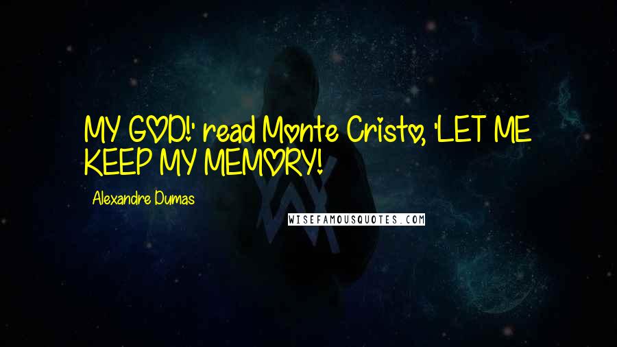 Alexandre Dumas Quotes: MY GOD!' read Monte Cristo, 'LET ME KEEP MY MEMORY!