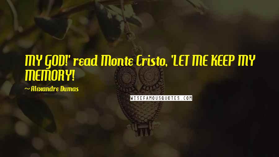 Alexandre Dumas Quotes: MY GOD!' read Monte Cristo, 'LET ME KEEP MY MEMORY!