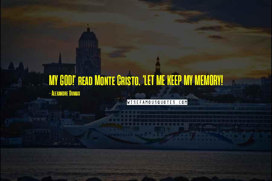 Alexandre Dumas Quotes: MY GOD!' read Monte Cristo, 'LET ME KEEP MY MEMORY!