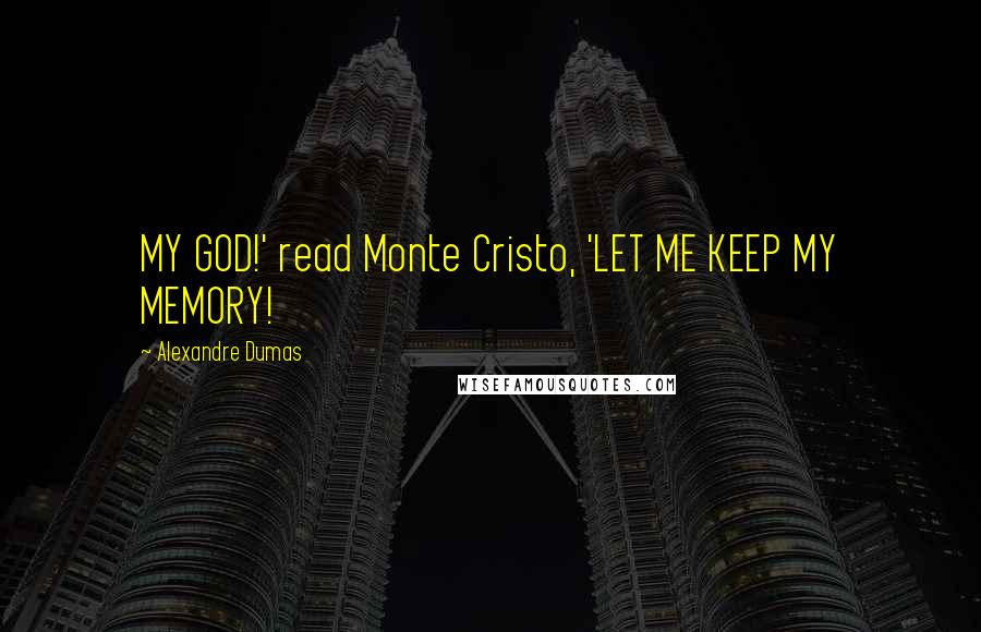 Alexandre Dumas Quotes: MY GOD!' read Monte Cristo, 'LET ME KEEP MY MEMORY!