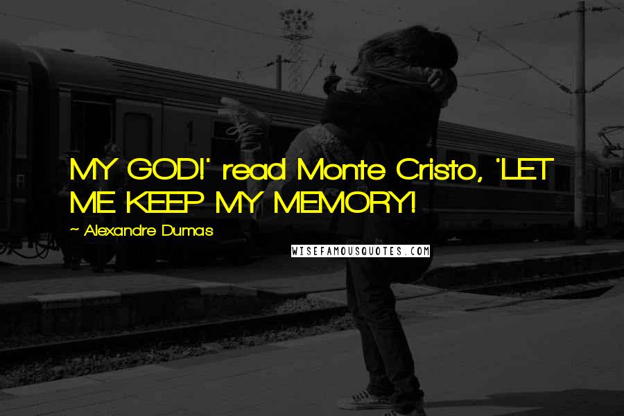 Alexandre Dumas Quotes: MY GOD!' read Monte Cristo, 'LET ME KEEP MY MEMORY!