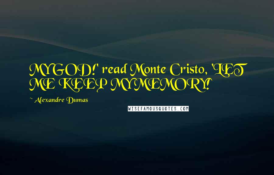 Alexandre Dumas Quotes: MY GOD!' read Monte Cristo, 'LET ME KEEP MY MEMORY!