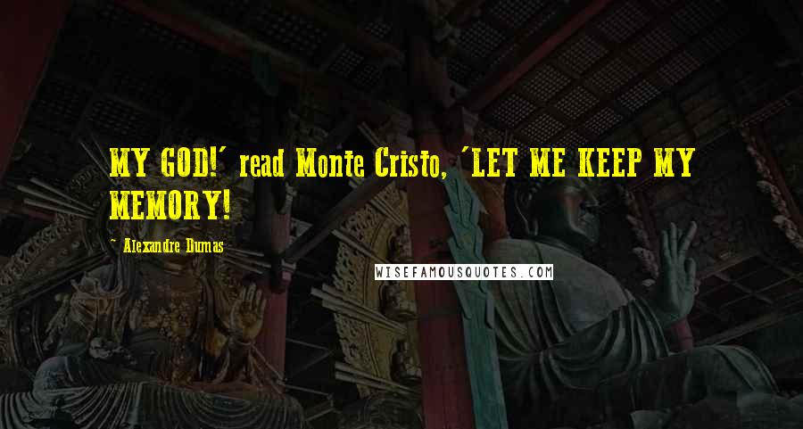 Alexandre Dumas Quotes: MY GOD!' read Monte Cristo, 'LET ME KEEP MY MEMORY!