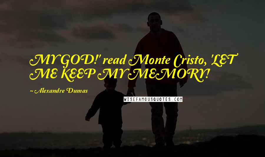 Alexandre Dumas Quotes: MY GOD!' read Monte Cristo, 'LET ME KEEP MY MEMORY!