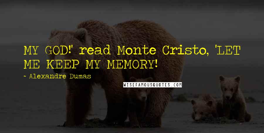 Alexandre Dumas Quotes: MY GOD!' read Monte Cristo, 'LET ME KEEP MY MEMORY!