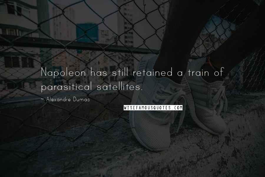 Alexandre Dumas Quotes: Napoleon has still retained a train of parasitical satellites.