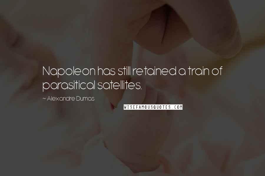 Alexandre Dumas Quotes: Napoleon has still retained a train of parasitical satellites.