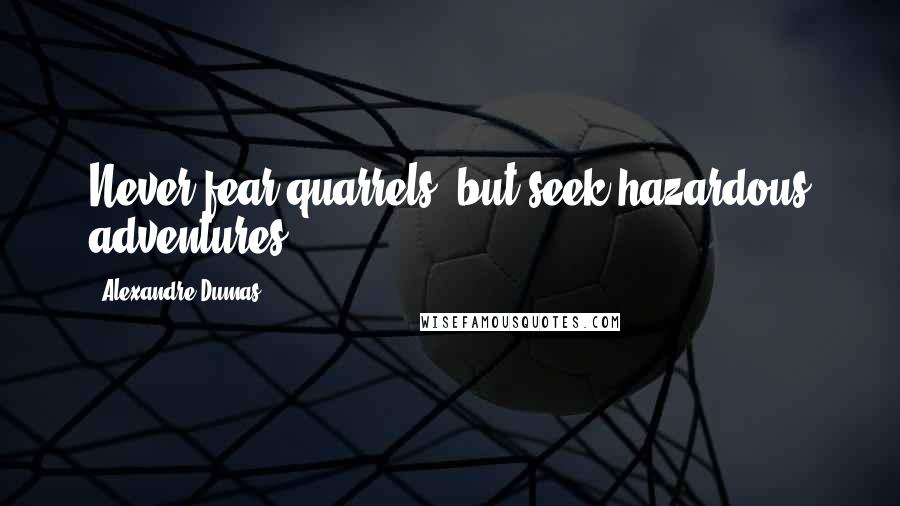 Alexandre Dumas Quotes: Never fear quarrels, but seek hazardous adventures.