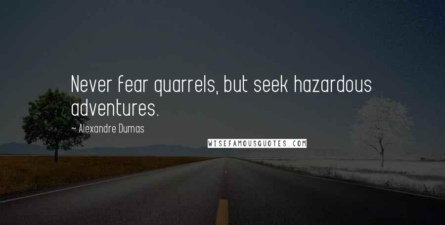 Alexandre Dumas Quotes: Never fear quarrels, but seek hazardous adventures.